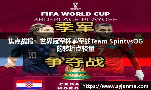 焦点战报：世界冠军杯季军战Team SpiritvsOG的转折点较量