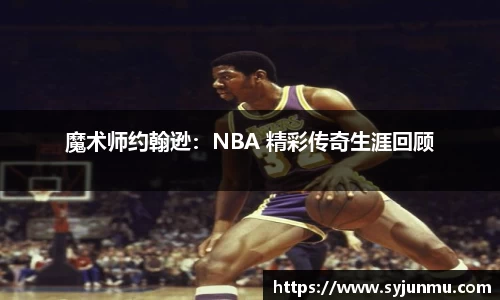 魔术师约翰逊：NBA 精彩传奇生涯回顾
