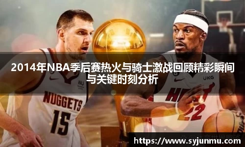 2014年NBA季后赛热火与骑士激战回顾精彩瞬间与关键时刻分析