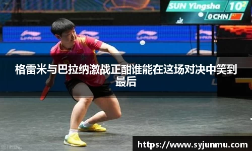 格雷米与巴拉纳激战正酣谁能在这场对决中笑到最后