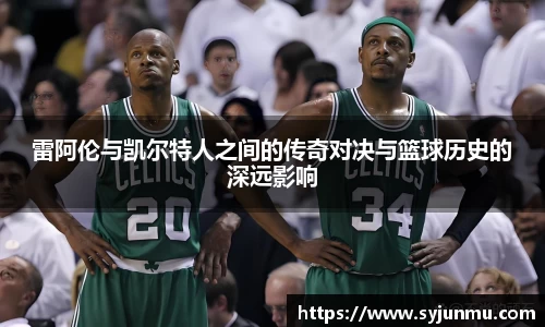 雷阿伦与凯尔特人之间的传奇对决与篮球历史的深远影响