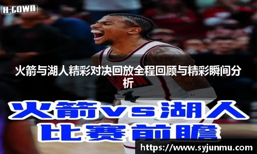 火箭与湖人精彩对决回放全程回顾与精彩瞬间分析